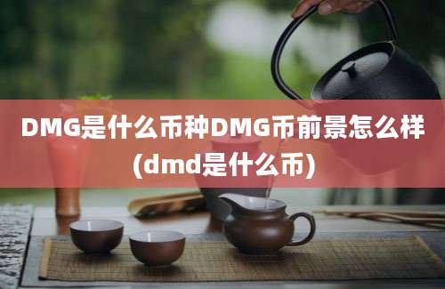 DMG是什么币种DMG币前景怎么样(dmd是什么币)