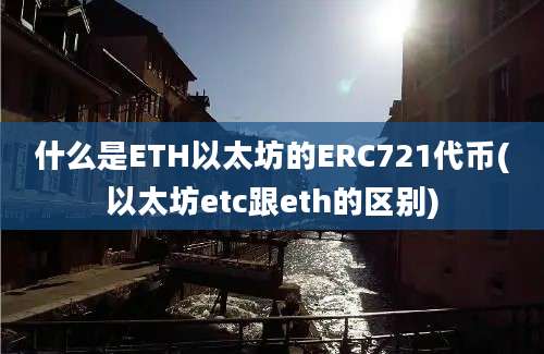 什么是ETH以太坊的ERC721代币(以太坊etc跟eth的区别)