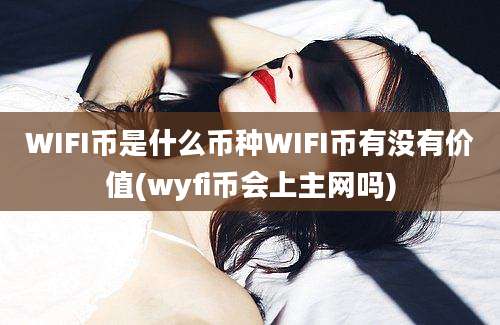 WIFI币是什么币种WIFI币有没有价值(wyfi币会上主网吗)