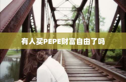 有人买PEPE财富自由了吗