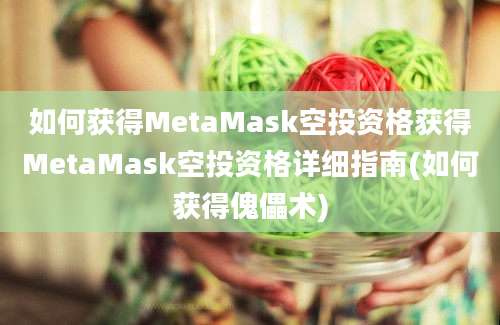 如何获得MetaMask空投资格获得MetaMask空投资格详细指南(如何获得傀儡术)