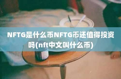 NFTG是什么币NFTG币还值得投资吗(nft中文叫什么币)