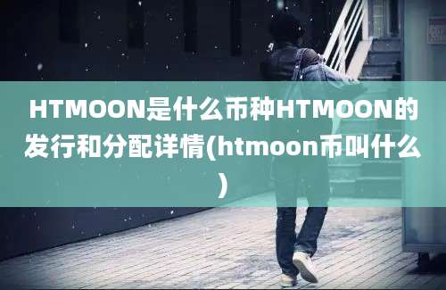 HTMOON是什么币种HTMOON的发行和分配详情(htmoon币叫什么)