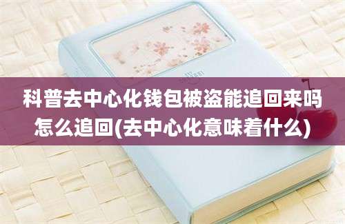 科普去中心化钱包被盗能追回来吗怎么追回(去中心化意味着什么)