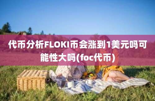 代币分析FLOKI币会涨到1美元吗可能性大吗(foc代币)