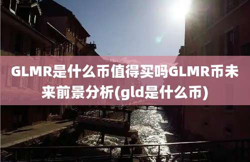 GLMR是什么币值得买吗GLMR币未来前景分析(gld是什么币)