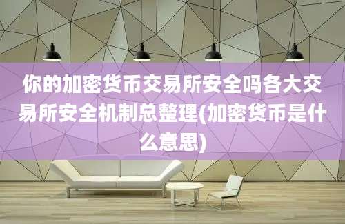 你的加密货币交易所安全吗各大交易所安全机制总整理(加密货币是什么意思)