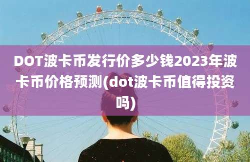 DOT波卡币发行价多少钱2023年波卡币价格预测(dot波卡币值得投资吗)