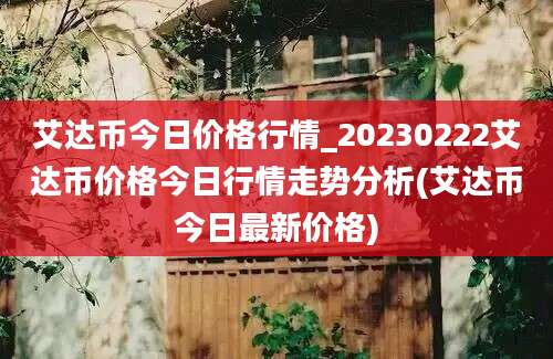 艾达币今日价格行情_20230222艾达币价格今日行情走势分析(艾达币今日最新价格)