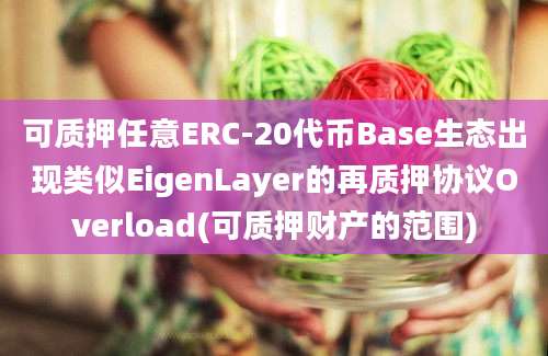 可质押任意ERC-20代币Base生态出现类似EigenLayer的再质押协议Overload(可质押财产的范围)