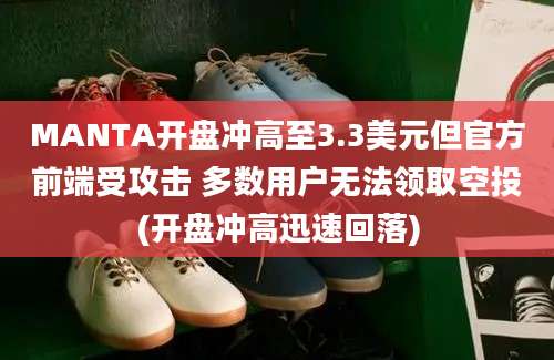 MANTA开盘冲高至3.3美元但官方前端受攻击 多数用户无法领取空投(开盘冲高迅速回落)