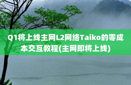 Q1将上线主网L2网络Taiko的零成本交互教程(主网即将上线)