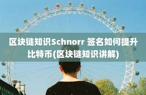 区块链知识Schnorr 签名如何提升比特币(区块链知识讲解)