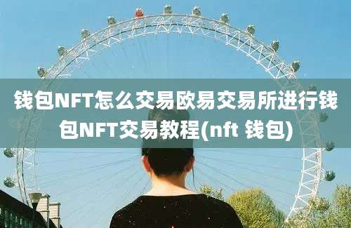 钱包NFT怎么交易欧易交易所进行钱包NFT交易教程(nft 钱包)