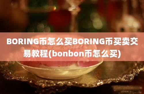 BORING币怎么买BORING币买卖交易教程(bonbon币怎么买)