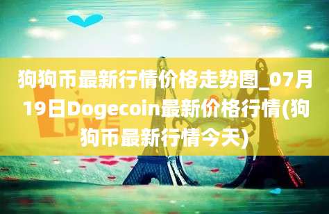 狗狗币最新行情价格走势图_07月19日Dogecoin最新价格行情(狗狗币最新行情今天)