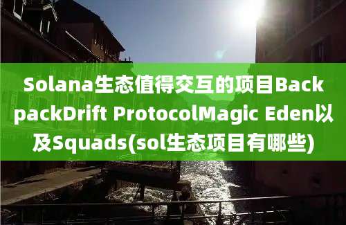 Solana生态值得交互的项目BackpackDrift ProtocolMagic Eden以及Squads(sol生态项目有哪些)