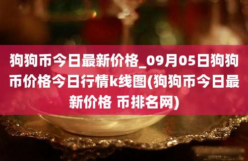 狗狗币今日最新价格_09月05日狗狗币价格今日行情k线图(狗狗币今日最新价格 币排名网)