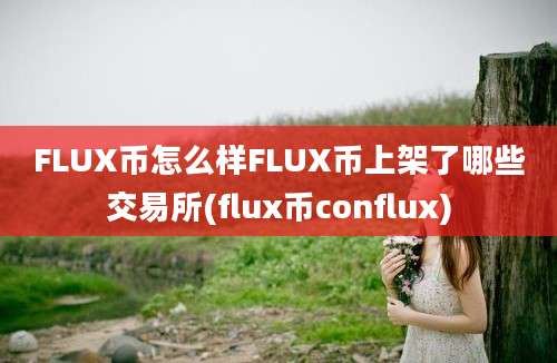 FLUX币怎么样FLUX币上架了哪些交易所(flux币conflux)