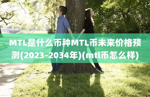 MTL是什么币种MTL币未来价格预测(2023-2034年)(mtl币怎么样)