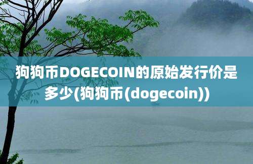 狗狗币DOGECOIN的原始发行价是多少(狗狗币(dogecoin))