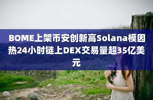 BOME上架币安创新高Solana模因热24小时链上DEX交易量超35亿美元