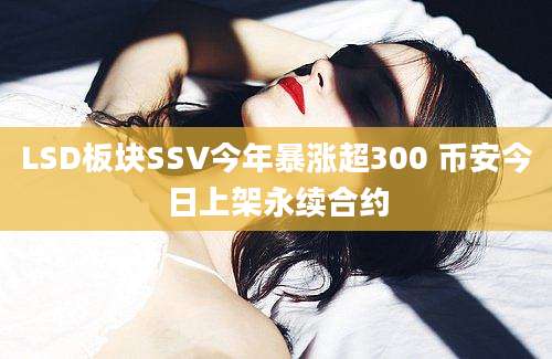 LSD板块SSV今年暴涨超300 币安今日上架永续合约