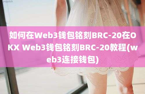 如何在Web3钱包铭刻BRC-20在OKX Web3钱包铭刻BRC-20教程(web3连接钱包)