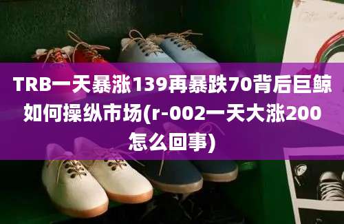 TRB一天暴涨139再暴跌70背后巨鲸如何操纵市场(r-002一天大涨200怎么回事)