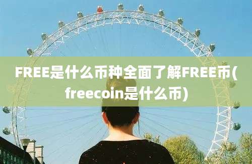 FREE是什么币种全面了解FREE币(freecoin是什么币)