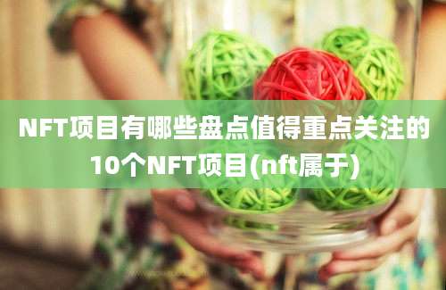 NFT项目有哪些盘点值得重点关注的10个NFT项目(nft属于)