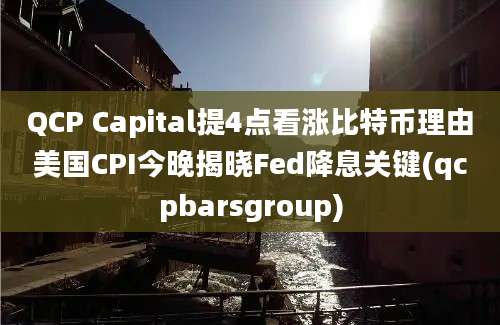 QCP Capital提4点看涨比特币理由美国CPI今晚揭晓Fed降息关键(qcpbarsgroup)