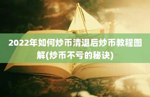 2022年如何炒币清退后炒币教程图解(炒币不亏的秘诀)