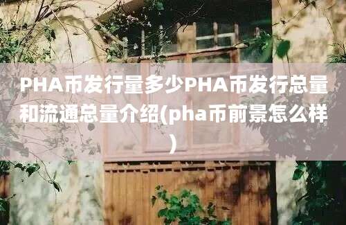 PHA币发行量多少PHA币发行总量和流通总量介绍(pha币前景怎么样)