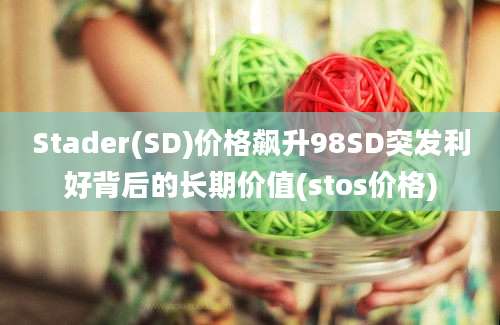 Stader(SD)价格飙升98SD突发利好背后的长期价值(stos价格)