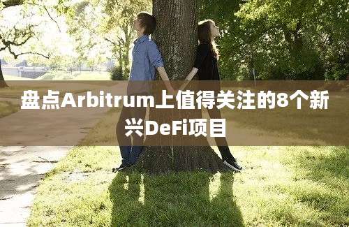 盘点Arbitrum上值得关注的8个新兴DeFi项目