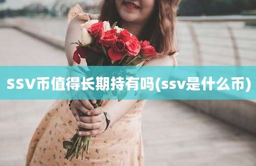 SSV币值得长期持有吗(ssv是什么币)