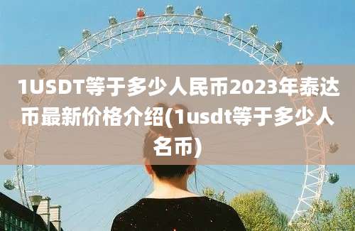 1USDT等于多少人民币2023年泰达币最新价格介绍(1usdt等于多少人名币)