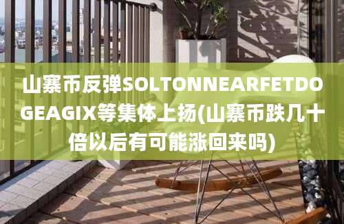 山寨币反弹SOLTONNEARFETDOGEAGIX等集体上扬(山寨币跌几十倍以后有可能涨回来吗)