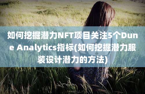 如何挖掘潜力NFT项目关注5个Dune Analytics指标(如何挖掘潜力服装设计潜力的方法)