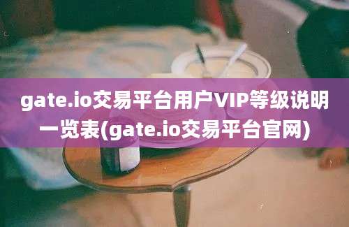 gate.io交易平台用户VIP等级说明一览表(gate.io交易平台官网)