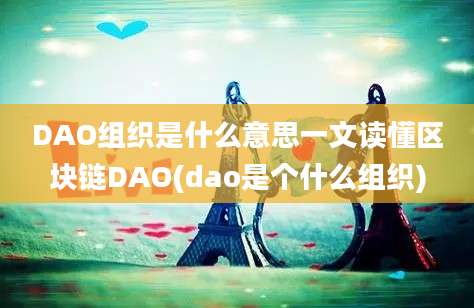 DAO组织是什么意思一文读懂区块链DAO(dao是个什么组织)