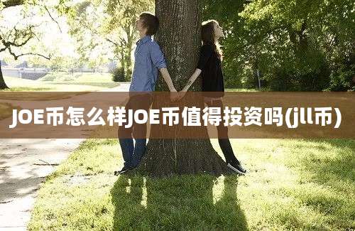 JOE币怎么样JOE币值得投资吗(jll币)