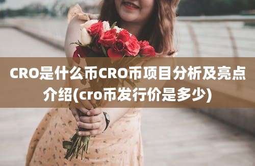 CRO是什么币CRO币项目分析及亮点介绍(cro币发行价是多少)