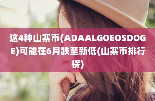 这4种山寨币(ADAALGOEOSDOGE)可能在6月跌至新低(山寨币排行榜)