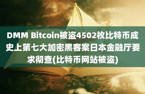 DMM Bitcoin被盗4502枚比特币成史上第七大加密黑客案日本金融厅要求彻查(比特币网站被盗)