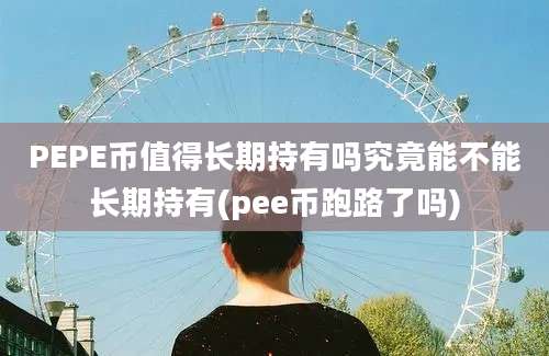 PEPE币值得长期持有吗究竟能不能长期持有(pee币跑路了吗)