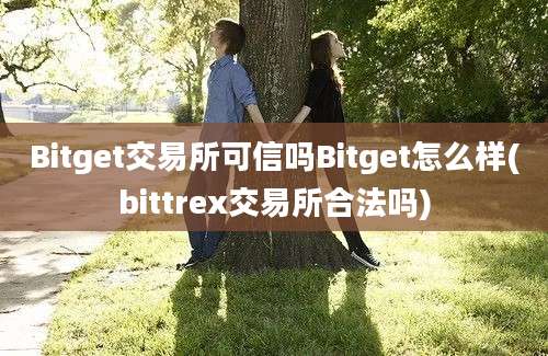 Bitget交易所可信吗Bitget怎么样(bittrex交易所合法吗)