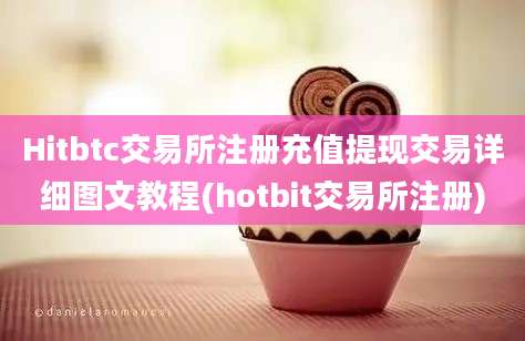 Hitbtc交易所注册充值提现交易详细图文教程(hotbit交易所注册)