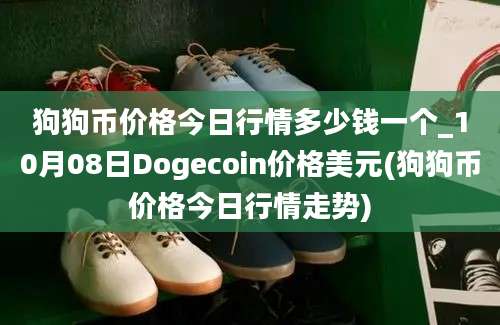 狗狗币价格今日行情多少钱一个_10月08日Dogecoin价格美元(狗狗币价格今日行情走势)